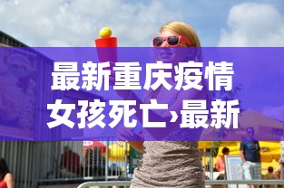 最新重庆疫情女孩死亡›最新重庆疫情女孩死亡事件