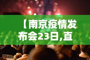 【南京疫情发布会23日,直播南京疫情防控发布会】