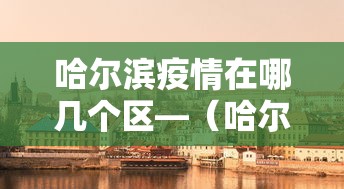 哈尔滨疫情在哪几个区—（哈尔滨疫情都是哪的）