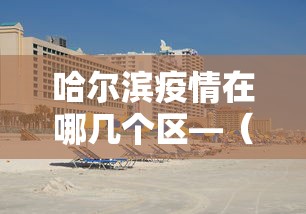 哈尔滨疫情在哪几个区—(哈尔滨疫情都是哪的) 哈尔滨疫情在哪几个区—(哈尔滨疫情都是哪的)