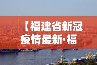 【福建省新冠疫情最新·福建省新冠疫情最新消息】 【福建省新冠疫情最新·福建省新冠疫情最新消息】