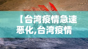 【台湾疫情急速恶化,台湾疫情十分严重】