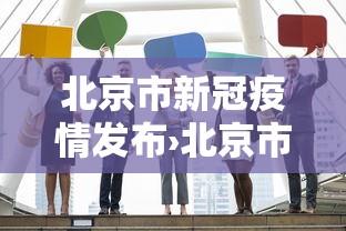 北京市新冠疫情发布›北京市新冠疫情情况 北京市新冠疫情发布›北京市新冠疫情情况