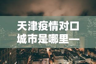 天津疫情对口城市是哪里—（天津疫情哪个小区）