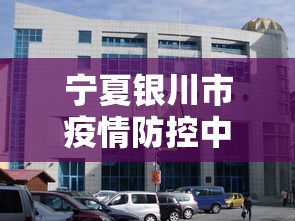 宁夏银川市疫情防控中心—（银川市新冠肺炎疫情防控中心电话）