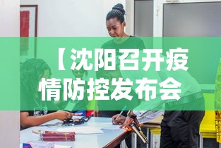 【沈阳召开疫情防控发布会,沈阳防疫新闻发布会】