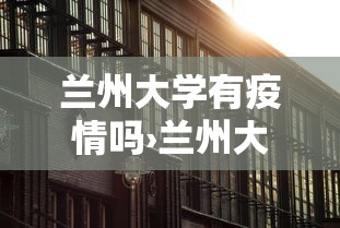 兰州大学有疫情吗›兰州大学的疫情情况