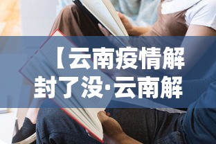 【云南疫情解封了没·云南解封的时间是什么时候?】 【云南疫情解封了没·云南解封的时间是什么时候?】