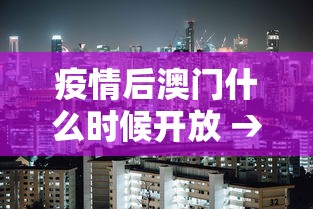 疫情后澳门什么时候开放 → 澳门多久开放