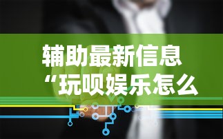 辅助最新信息“玩呗娱乐怎么知道对方开挂”开挂步骤方法