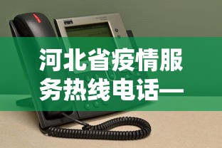 河北省疫情服务热线电话—（河北疫情热线电话是多少）