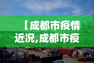 【成都市疫情近况,成都市疫情最新动态】 【成都市疫情近况,成都市疫情最新动态】