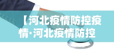 【河北疫情防控疫情·河北疫情防控疫情投诉电话】