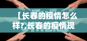 【长春的疫情怎么样?,长春的疫情现在咋样了】