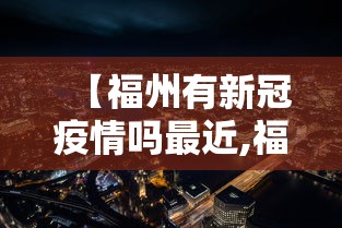 【福州有新冠疫情吗最近,福州有没有新冠病例】 【福州有新冠疫情吗最近,福州有没有新冠病例】