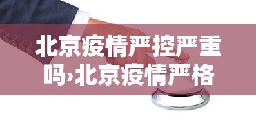 北京疫情严控严重吗›北京疫情严格吗