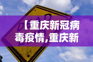 【重庆新冠病毒疫情,重庆新冠病毒最新动态】