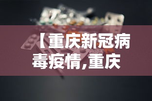 【重庆新冠病毒疫情,重庆新冠病毒最新动态】