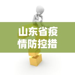 山东省疫情防控措施调整：山东省关于疫情防控的最新通知