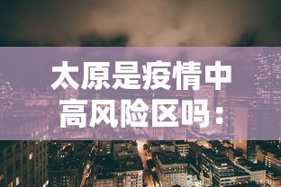 太原是疫情中高风险区吗:2021太原属于疫情什么风险地区 太原是疫情中高风险区吗:2021太原属于疫情什么风险地区
