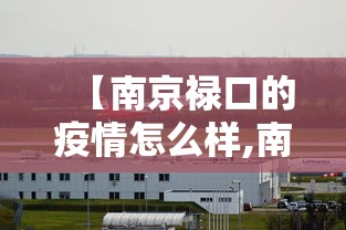 【南京禄口的疫情怎么样,南京禄口又发生疫情】
