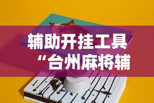 辅助开挂工具“台州麻将辅助挂”真实开挂技巧分享