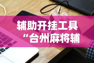 辅助开挂工具“台州麻将辅助挂	”真实开挂技巧分享