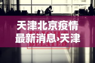 天津北京疫情最新消息›天津北京疫情最新情况