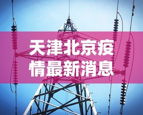 天津北京疫情最新消息›天津北京疫情最新情况 天津北京疫情最新消息›天津北京疫情最新情况