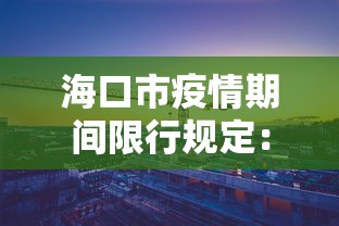 海口市疫情期间限行规定:海口市疫情期间限行规定是什么 海口市疫情期间限行规定:海口市疫情期间限行规定是什么