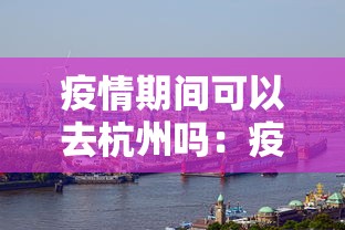 疫情期间可以去杭州吗：疫情可以去杭州玩吗