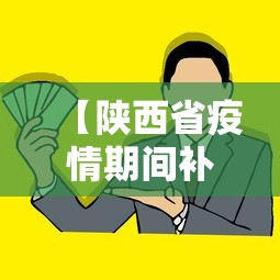【陕西省疫情期间补助政策,陕西省疫情补助金怎么领取】