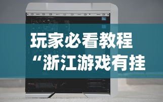 玩家必看教程“浙江游戏有挂吗”(透视挂)辅助透视教程
