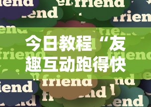今日教程“友趣互动跑得快可以透明吗”分享必要外挂教程
