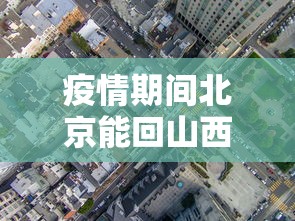 疫情期间北京能回山西吗›北京回山西开车现在能回去吗