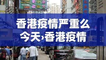 香港疫情严重么今天›香港疫情又严重了吗