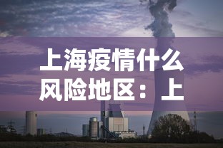 上海疫情什么风险地区:上海疫情属于什么风险区域 上海疫情什么风险地区:上海疫情属于什么风险区域