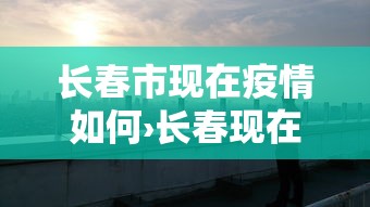 长春市现在疫情如何›长春现在疫情什么样