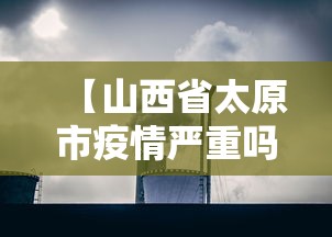【山西省太原市疫情严重吗,太原目前疫情级别】