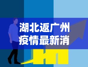 湖北返广州疫情最新消息—（湖北返回广东政策）