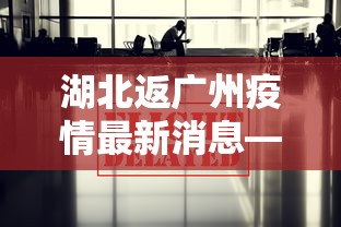 湖北返广州疫情最新消息—(湖北返回广东政策) 湖北返广州疫情最新消息—(湖北返回广东政策)