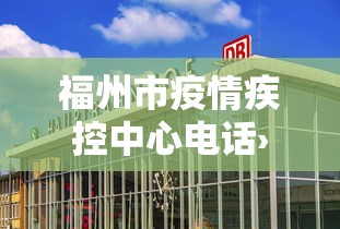 福州市疫情疾控中心电话›福建省福州市疫情防控指挥部电话 福州市疫情疾控中心电话›福建省福州市疫情防控指挥部电话