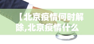 【北京疫情何时解除,北京疫情什么时候可以解除】 【北京疫情何时解除,北京疫情什么时候可以解除】