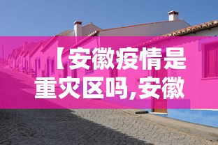 【安徽疫情是重灾区吗,安徽疫情是不是重灾区】 【安徽疫情是重灾区吗,安徽疫情是不是重灾区】