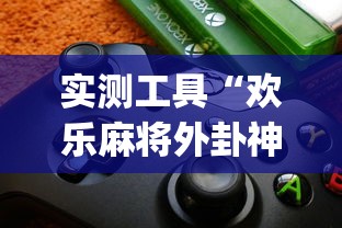 实测工具“欢乐麻将外卦神器”(详细透视教程)