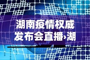 湖南疫情权威发布会直播›湖南防疫新闻发布会