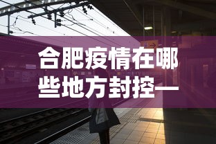 合肥疫情在哪些地方封控—（合肥疫情封闭）