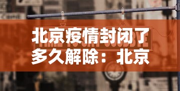 北京疫情封闭了多久解除：北京 疫情 封锁