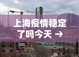 上海疫情稳定了吗今天 → 上海疫情稳定了吗今天新增