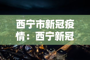 西宁市新冠疫情:西宁新冠最新公告 西宁市新冠疫情:西宁新冠最新公告